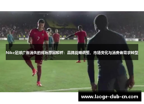 Nike足球广告消失的背后原因解析：品牌战略调整、市场变化与消费者需求转型