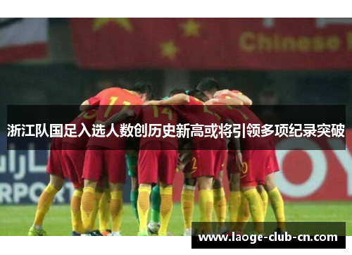 浙江队国足入选人数创历史新高或将引领多项纪录突破 浙江队国足入选人数创历史新高或将引领多项纪录突破