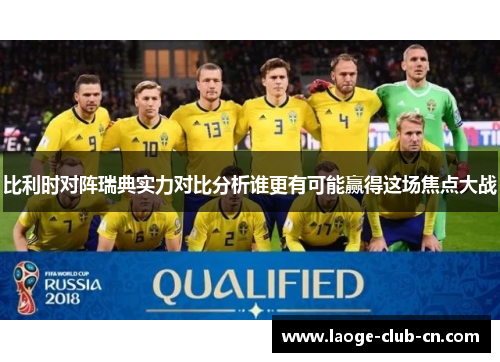 比利时对阵瑞典实力对比分析谁更有可能赢得这场焦点大战