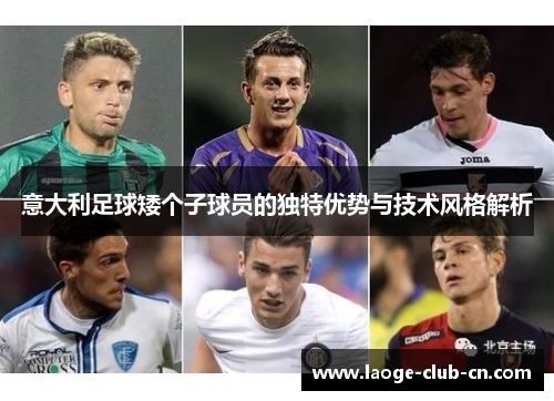 意大利足球矮个子球员的独特优势与技术风格解析