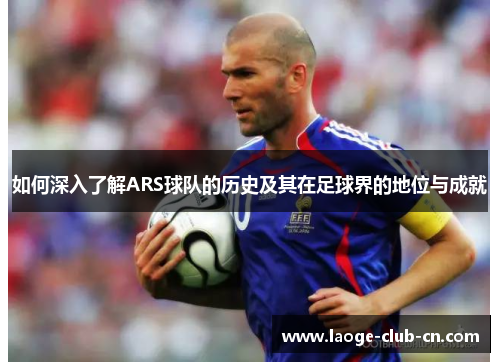 如何深入了解ARS球队的历史及其在足球界的地位与成就 如何深入了解ARS球队的历史及其在足球界的地位与成就