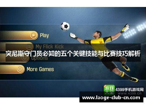 突尼斯守门员必知的五个关键技能与比赛技巧解析 突尼斯守门员必知的五个关键技能与比赛技巧解析