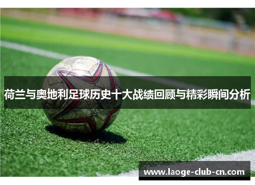 荷兰与奥地利足球历史十大战绩回顾与精彩瞬间分析 荷兰与奥地利足球历史十大战绩回顾与精彩瞬间分析