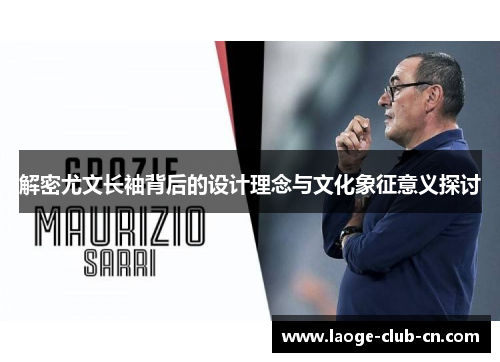 解密尤文长袖背后的设计理念与文化象征意义探讨 解密尤文长袖背后的设计理念与文化象征意义探讨