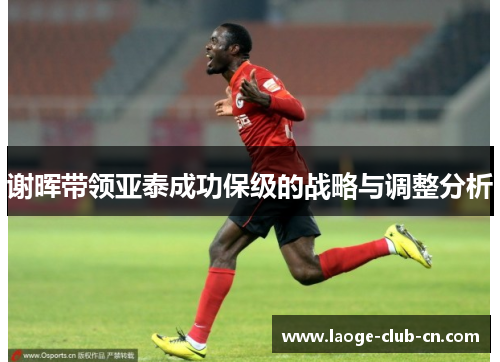谢晖带领亚泰成功保级的战略与调整分析 谢晖带领亚泰成功保级的战略与调整分析