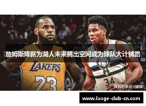 詹姆斯降薪为湖人未来腾出空间或为球队大计铺路 詹姆斯降薪为湖人未来腾出空间或为球队大计铺路