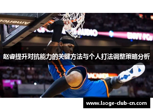赵睿提升对抗能力的关键方法与个人打法调整策略分析 赵睿提升对抗能力的关键方法与个人打法调整策略分析