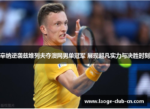 辛纳逆袭兹维列夫夺澳网男单冠军 展现超凡实力与决胜时刻