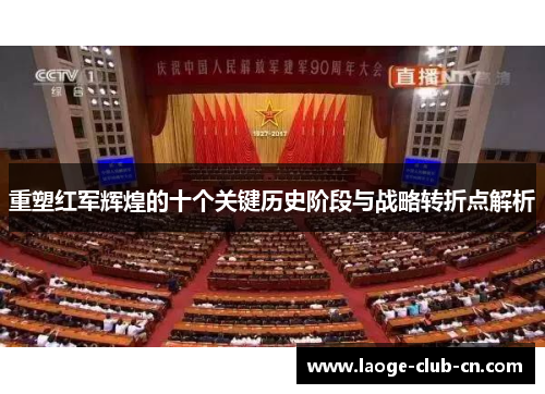 重塑红军辉煌的十个关键历史阶段与战略转折点解析 重塑红军辉煌的十个关键历史阶段与战略转折点解析