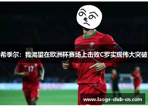 希季尔：我渴望在欧洲杯赛场上击败C罗实现伟大突破