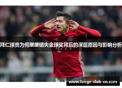 拜仁球员为何屡屡错失金球奖背后的深层原因与影响分析