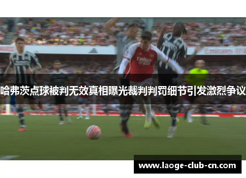 哈弗茨点球被判无效真相曝光裁判判罚细节引发激烈争议 哈弗茨点球被判无效真相曝光裁判判罚细节引发激烈争议