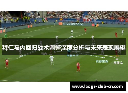 拜仁马内回归战术调整深度分析与未来表现展望 拜仁马内回归战术调整深度分析与未来表现展望
