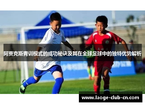 阿贾克斯青训模式的成功秘诀及其在全球足球中的独特优势解析 阿贾克斯青训模式的成功秘诀及其在全球足球中的独特优势解析