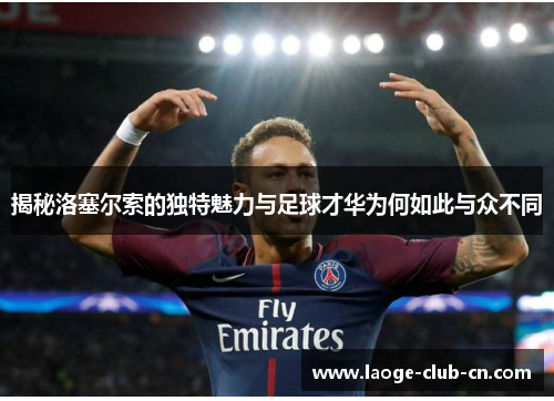 揭秘洛塞尔索的独特魅力与足球才华为何如此与众不同 揭秘洛塞尔索的独特魅力与足球才华为何如此与众不同