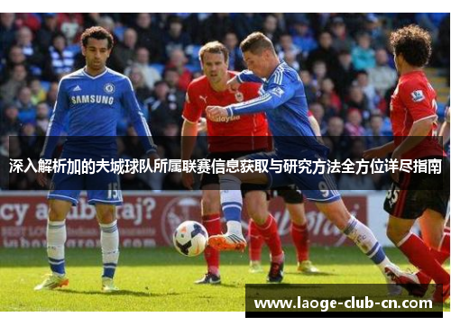 深入解析加的夫城球队所属联赛信息获取与研究方法全方位详尽指南 深入解析加的夫城球队所属联赛信息获取与研究方法全方位详尽指南