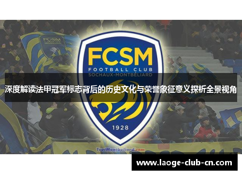 深度解读法甲冠军标志背后的历史文化与荣誉象征意义探析全景视角 深度解读法甲冠军标志背后的历史文化与荣誉象征意义探析全景视角