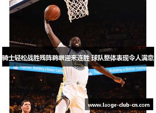 骑士轻松战胜残阵鹈鹕迎来连胜 球队整体表现令人满意