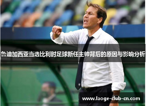 鲁迪加西亚当选比利时足球新任主帅背后的原因与影响分析