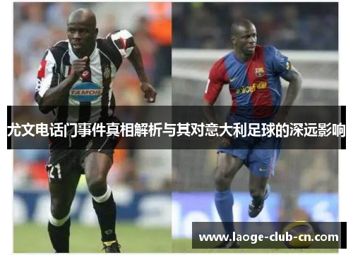 尤文电话门事件真相解析与其对意大利足球的深远影响