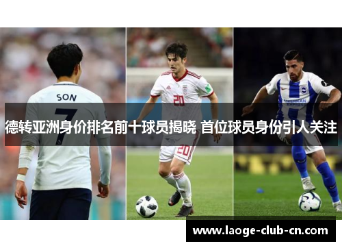 德转亚洲身价排名前十球员揭晓 首位球员身份引人关注
