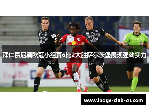 拜仁慕尼黑欧冠小组赛6比2大胜萨尔茨堡展现强劲实力