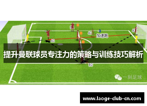 提升曼联球员专注力的策略与训练技巧解析 提升曼联球员专注力的策略与训练技巧解析