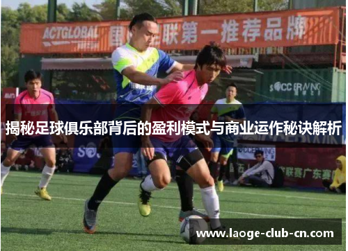 揭秘足球俱乐部背后的盈利模式与商业运作秘诀解析