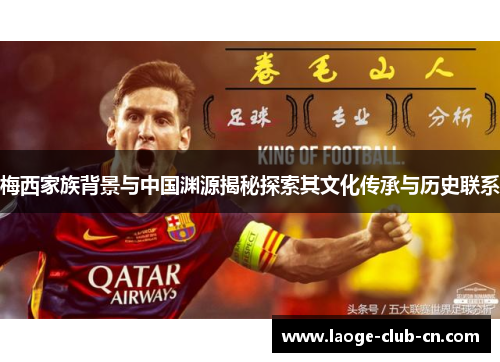 梅西家族背景与中国渊源揭秘探索其文化传承与历史联系 梅西家族背景与中国渊源揭秘探索其文化传承与历史联系
