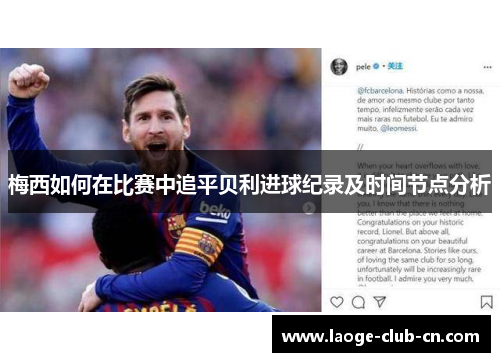 梅西如何在比赛中追平贝利进球纪录及时间节点分析 梅西如何在比赛中追平贝利进球纪录及时间节点分析