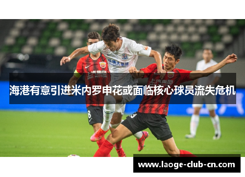 海港有意引进米内罗申花或面临核心球员流失危机