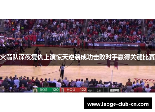 火箭队深夜复仇上演惊天逆袭成功击败对手赢得关键比赛