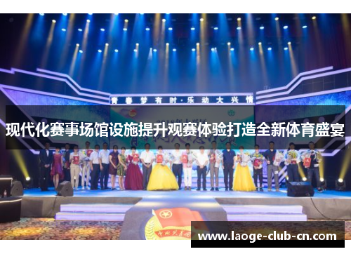 现代化赛事场馆设施提升观赛体验打造全新体育盛宴