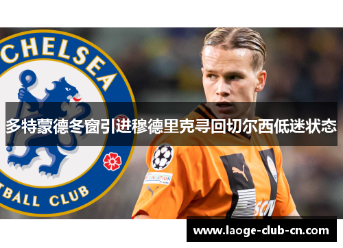 多特蒙德冬窗引进穆德里克寻回切尔西低迷状态 多特蒙德冬窗引进穆德里克寻回切尔西低迷状态