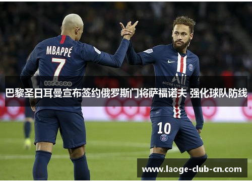 巴黎圣日耳曼宣布签约俄罗斯门将萨福诺夫 强化球队防线