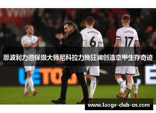 恩波利力邀保级大师尼科拉力挽狂澜创造意甲生存奇迹 恩波利力邀保级大师尼科拉力挽狂澜创造意甲生存奇迹