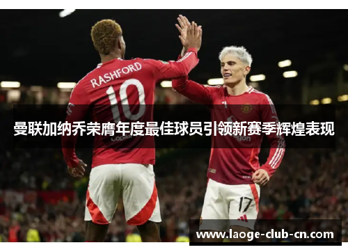 曼联加纳乔荣膺年度最佳球员引领新赛季辉煌表现 曼联加纳乔荣膺年度最佳球员引领新赛季辉煌表现