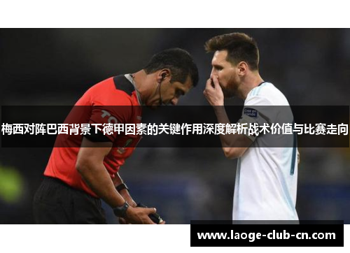 梅西对阵巴西背景下德甲因素的关键作用深度解析战术价值与比赛走向 梅西对阵巴西背景下德甲因素的关键作用深度解析战术价值与比赛走向