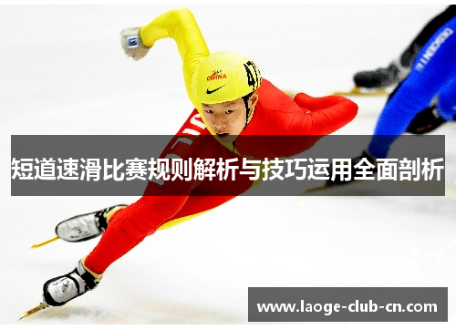 短道速滑比赛规则解析与技巧运用全面剖析 短道速滑比赛规则解析与技巧运用全面剖析