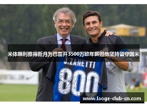 米体曝利雅得新月为巴雷开3500万欧年薪但他坚持留守国米 米体曝利雅得新月为巴雷开3500万欧年薪但他坚持留守国米