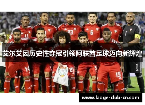 艾尔艾因历史性夺冠引领阿联酋足球迈向新辉煌 艾尔艾因历史性夺冠引领阿联酋足球迈向新辉煌