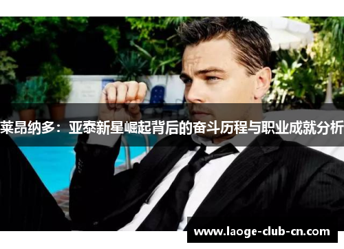 莱昂纳多：亚泰新星崛起背后的奋斗历程与职业成就分析
