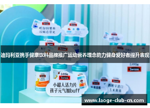迪玛利亚携手健康饮料品牌推广运动营养理念助力健身爱好者提升表现