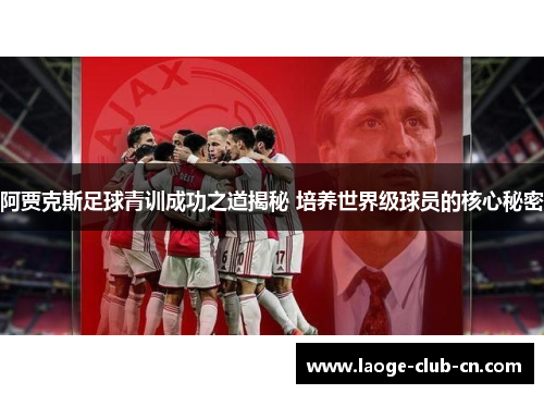 阿贾克斯足球青训成功之道揭秘 培养世界级球员的核心秘密