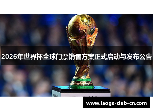 2026年世界杯全球门票销售方案正式启动与发布公告
