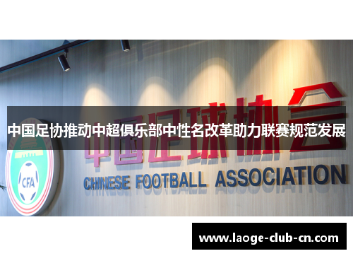 中国足协推动中超俱乐部中性名改革助力联赛规范发展