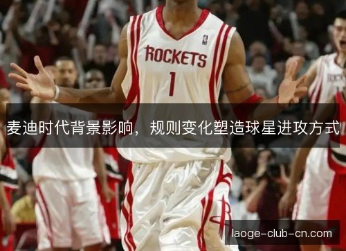 麦迪时代背景影响，规则变化塑造球星进攻方式